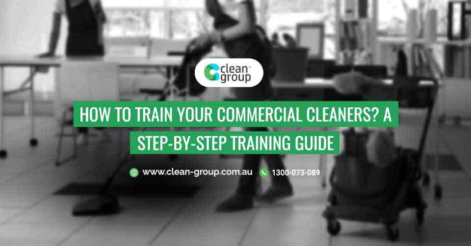 How To Train Your Workplace Cleaners? A Step-By-Step Training Guide
