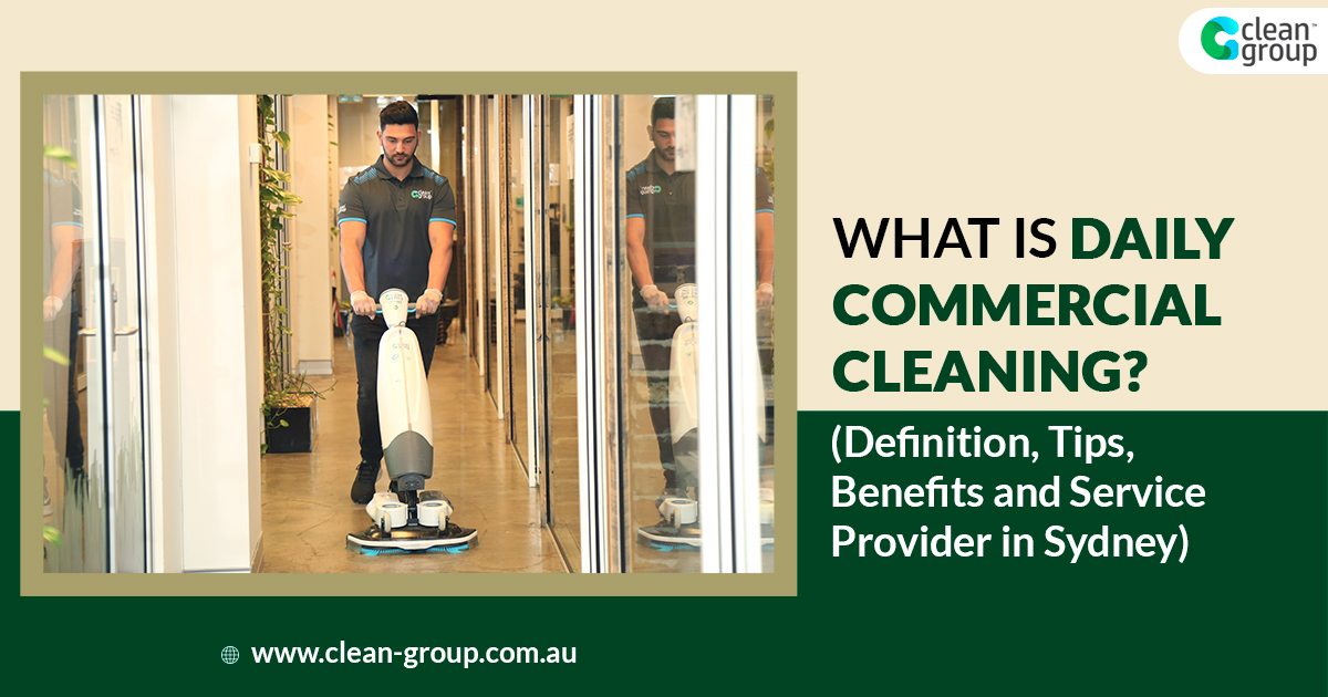 What Is Daily Commercial Cleaning (Definition, Tips, Benefits and Service Provider in Sydney)