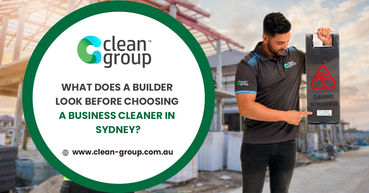 What Does a Builder Look Before Choosing A Business Cleaner in Sydney