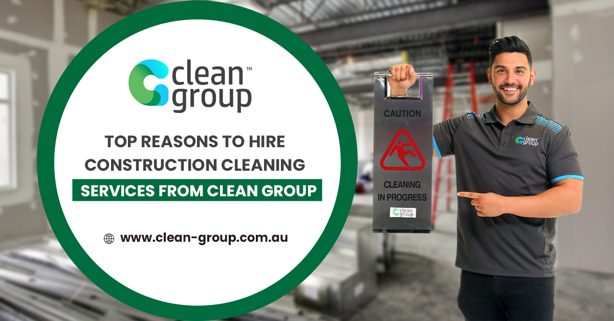 Top Reasons to Hire Construction Cleaning Services from Clean Group from Clean Group