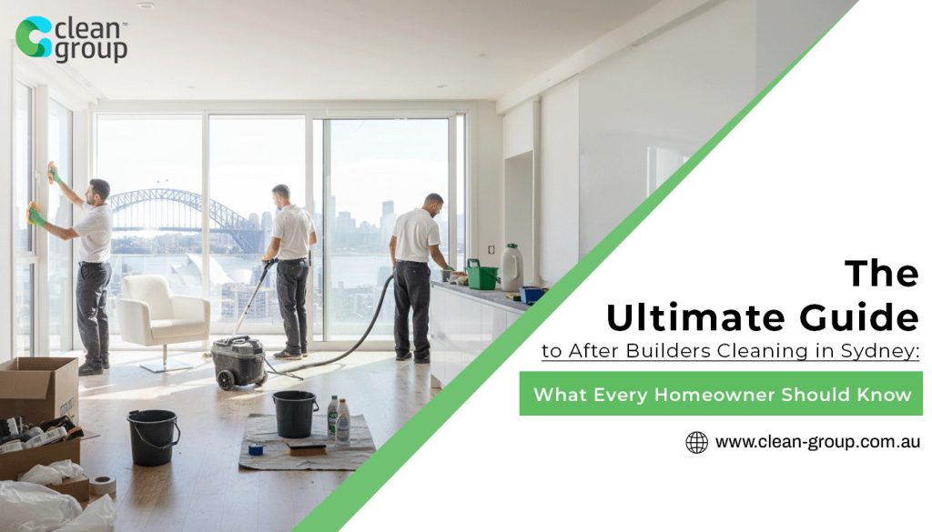 The Ultimate Guide to After Builders Cleaning in Sydney: What Every Homeowner Should Know